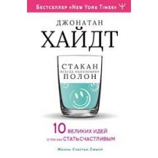 Стакан всегда наполовину полон! 10 великих идей о том, как стать счастливым. Джонатан Хайдт